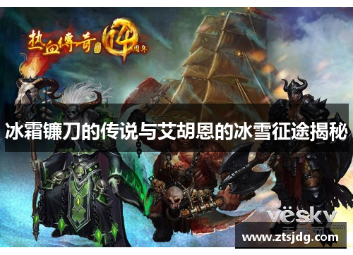 冰霜镰刀的传说与艾胡恩的冰雪征途揭秘 冰霜镰刀的传说与艾胡恩的冰雪征途揭秘